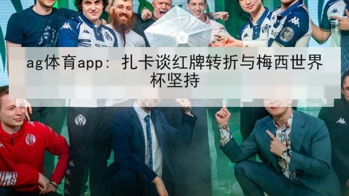 ag体育app: 扎卡谈红牌转折与梅西世界杯坚持 ag体育app: 扎卡谈红牌转折与梅西世界杯坚持