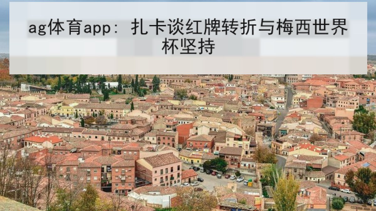 ag体育app: 扎卡谈红牌转折与梅西世界杯坚持