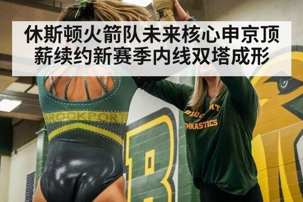休斯顿火箭队未来核心申京顶薪续约新赛季内线双塔成形