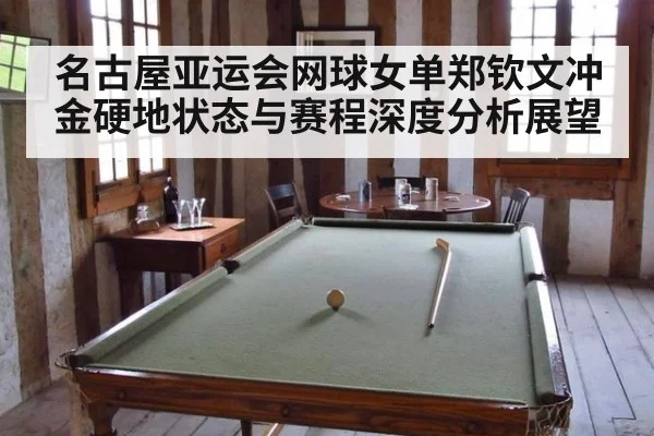 名古屋亚运会网球女单郑钦文冲金硬地状态与赛程深度分析展望